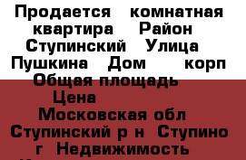 Продается 1-комнатная квартира  › Район ­ Ступинский › Улица ­ Пушкина › Дом ­ 24 корп2 › Общая площадь ­ 43 › Цена ­ 4 150 000 - Московская обл., Ступинский р-н, Ступино г. Недвижимость » Квартиры продажа   . Московская обл.